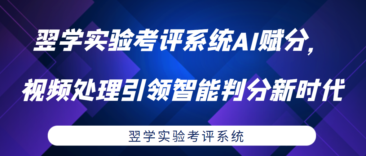 翌学实验考评系统AI赋分，视频处理引领智能判分新时代
